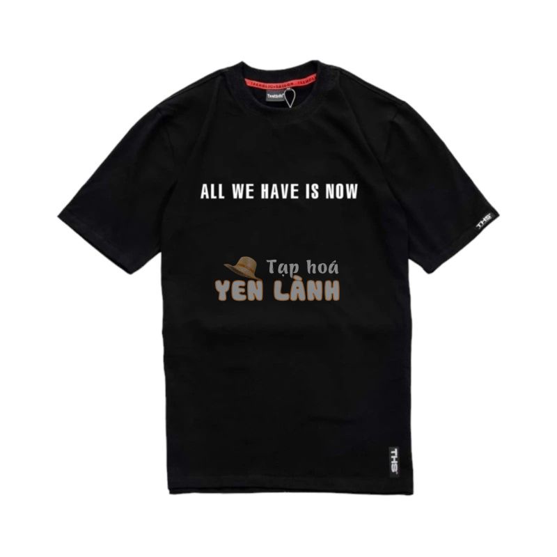 Áo thun Unisex in chữ ALL WE HAVE IS NOW – TeeHolic